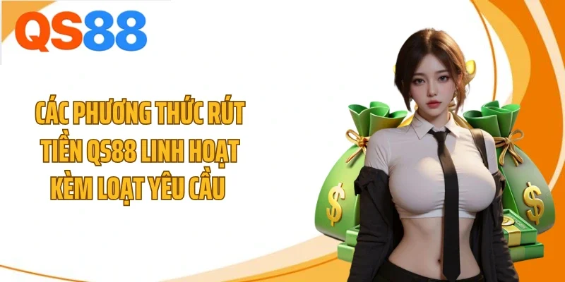 cac phuong thuc rut tien qs88 linh hoat kem loat yeu cau Các phương thức rút tiền QS88 linh hoạt kèm loạt yêu cầu