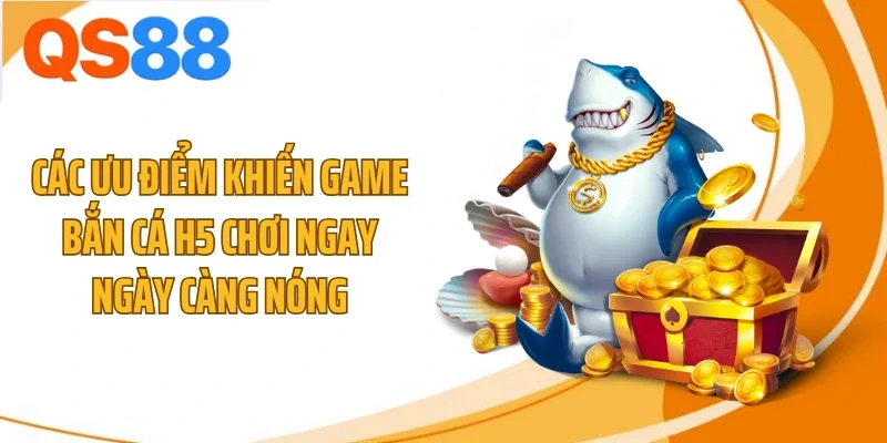 cac uu diem khien game ban ca h5 choi ngay ngay cang nong Các ưu điểm khiến game bắn cá h5 chơi ngay ngày càng nóng