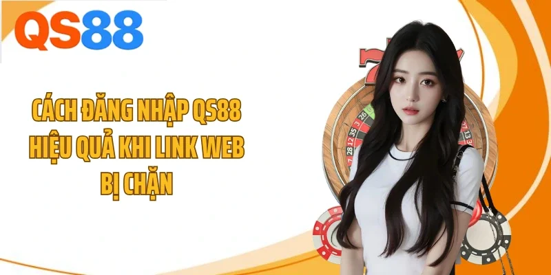 cach dang nhap qs88 hieu qua khi link web bi chan Cách đăng nhập QS88 hiệu quả khi link web bị chặn