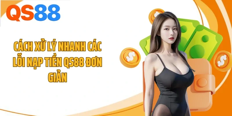 cach xu ly nhanh cac loi nap tien qs88 don gian Cách xử lý nhanh các lỗi nạp tiền QS88 đơn giản