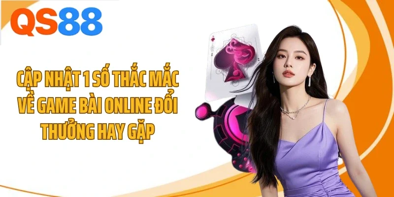 cap nhat 1 so thac mac ve game bai online doi thuong hay Cập nhật 1 số thắc mắc về game bài online đổi thưởng hay gặp