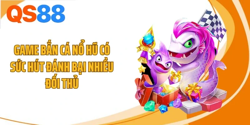 game ban ca no hu co suc hut danh bai nhieu doi thu Game bắn cá nổ hũ có sức hút đánh bại nhiều đối thủ