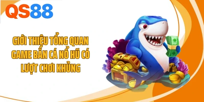 gioi thieu tong quan game ban ca no hu co luot choi khung Giới thiệu tổng quan game bắn cá nổ hũ có lượt chơi khủng
