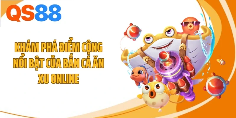kham pha diem cong noi bat cua ban ca an xu online Khám phá điểm cộng nổi bật của bắn cá ăn xu online