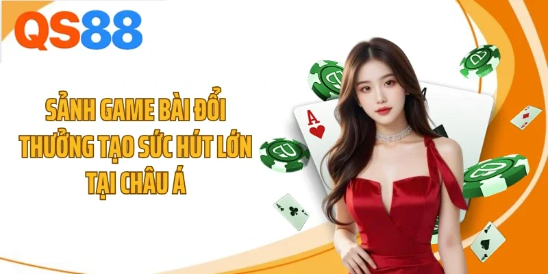 sanh game bai doi thuong tao suc hut lon tai chau a Sảnh game bài đổi thưởng tạo sức hút lớn tại châu Á