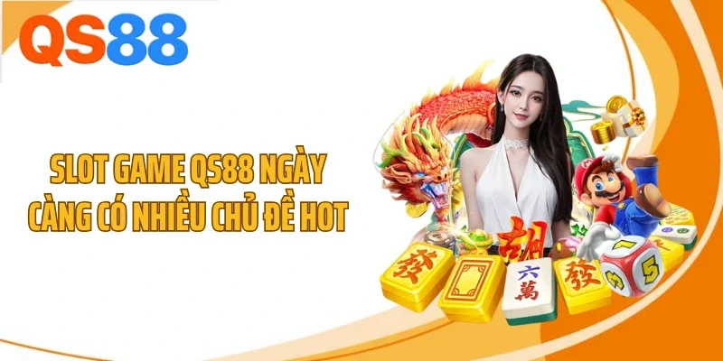 Slot game QS88 ngày càng có nhiều chủ đề hot