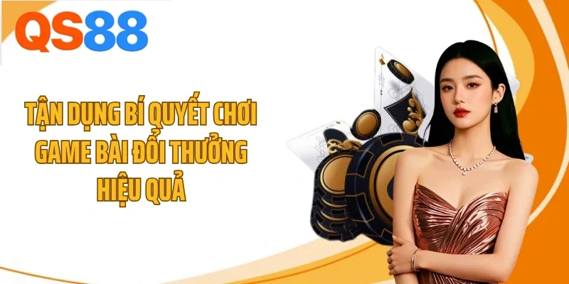 tan dung bi quyet choi game bai doi thuong hieu qua Tận dụng bí quyết chơi game bài đổi thưởng hiệu quả